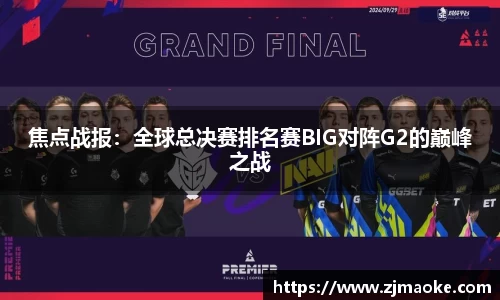 焦点战报：全球总决赛排名赛BIG对阵G2的巅峰之战