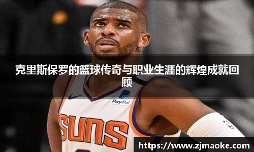 克里斯保罗的篮球传奇与职业生涯的辉煌成就回顾