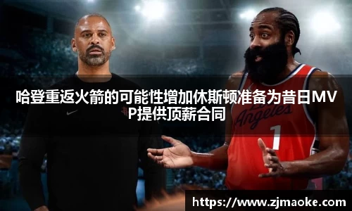 哈登重返火箭的可能性增加休斯顿准备为昔日MVP提供顶薪合同