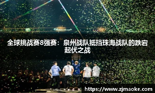 全球挑战赛8强赛：泉州战队抵挡珠海战队的跌宕起伏之战