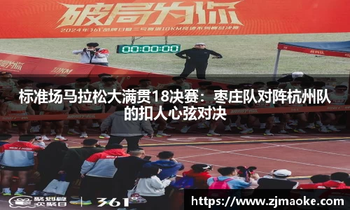 标准场马拉松大满贯18决赛：枣庄队对阵杭州队的扣人心弦对决